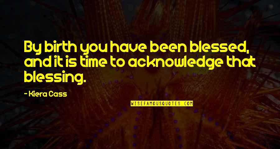 Birth Blessing Quotes By Kiera Cass: By birth you have been blessed, and it