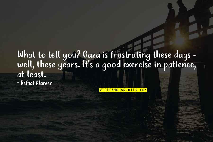 Birth Control Being Good Quotes By Refaat Alareer: What to tell you? Gaza is frustrating these