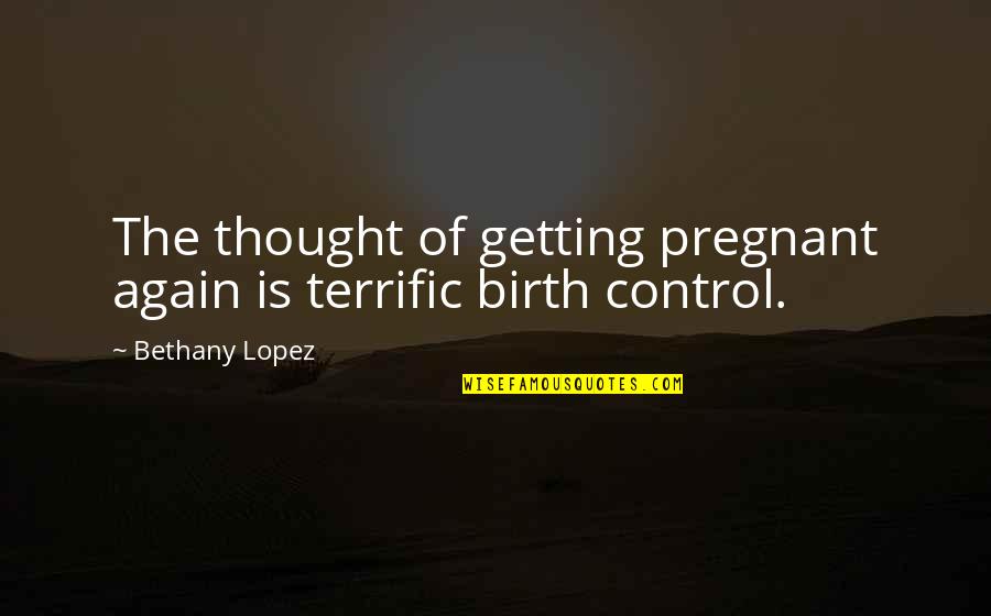 Birth Control Quotes By Bethany Lopez: The thought of getting pregnant again is terrific
