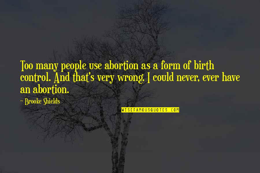 Birth Control Quotes By Brooke Shields: Too many people use abortion as a form
