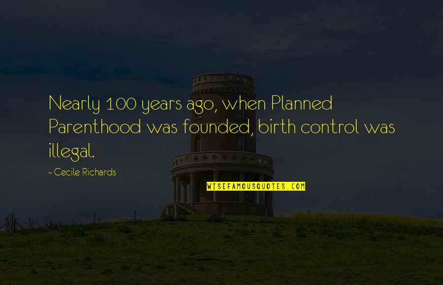 Birth Control Quotes By Cecile Richards: Nearly 100 years ago, when Planned Parenthood was