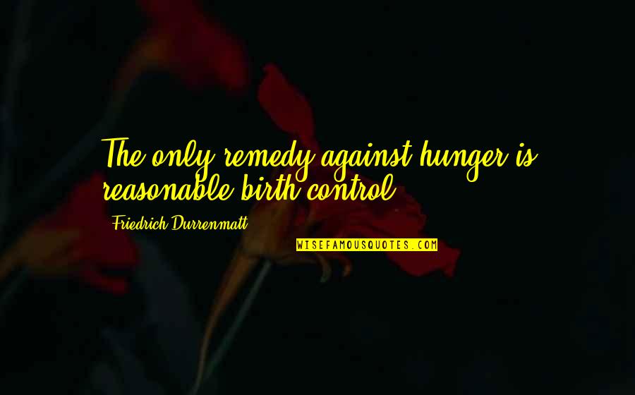 Birth Control Quotes By Friedrich Durrenmatt: The only remedy against hunger is reasonable birth