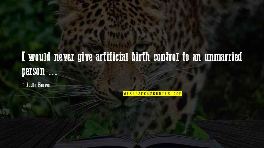 Birth Control Quotes By Judie Brown: I would never give artificial birth control to