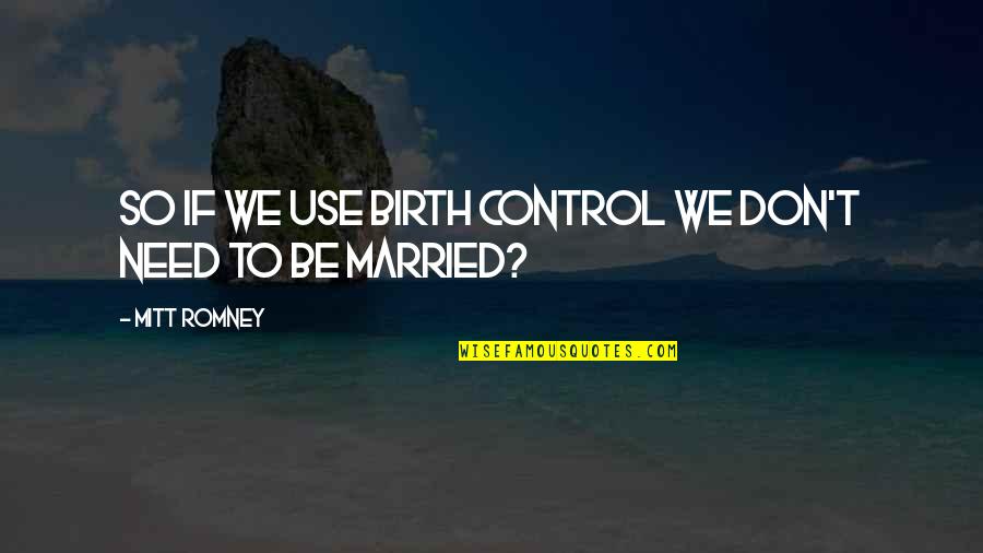 Birth Control Quotes By Mitt Romney: So if we use birth control we don't