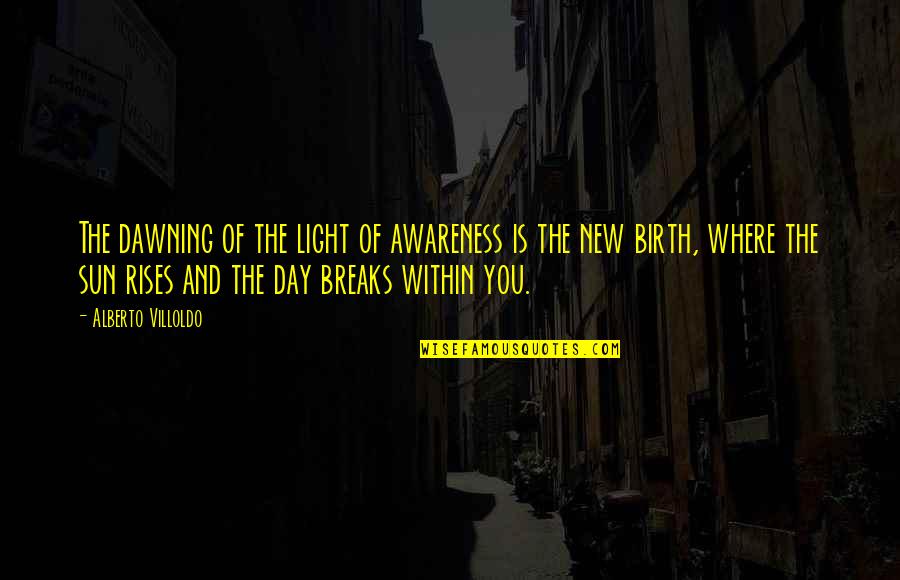 Birth Day Day Quotes By Alberto Villoldo: The dawning of the light of awareness is