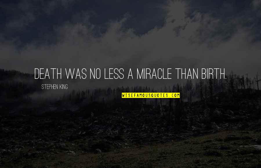 Birth Is A Miracle Quotes By Stephen King: Death was no less a miracle than birth.