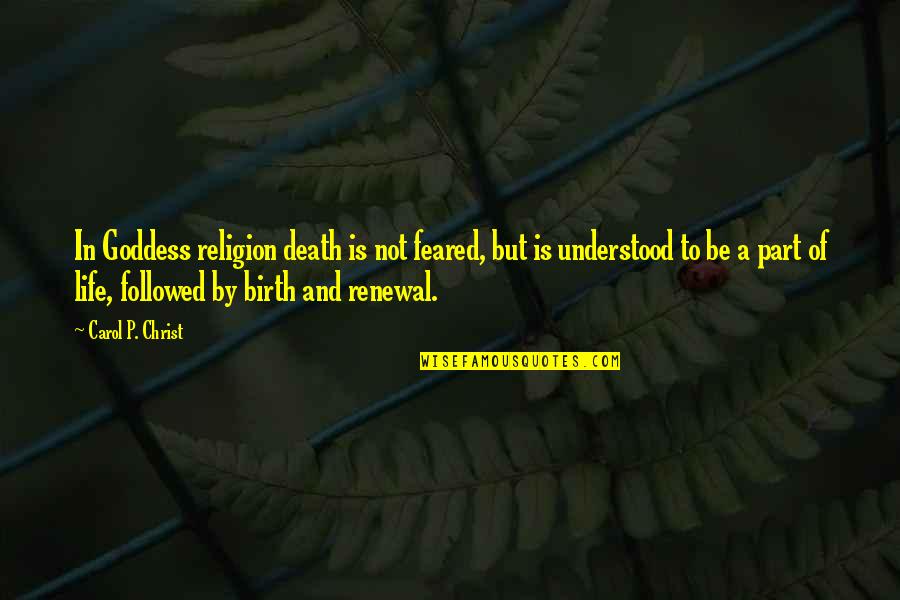 Birth Life And Death Quotes By Carol P. Christ: In Goddess religion death is not feared, but