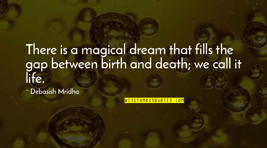 Birth Life And Death Quotes By Debasish Mridha: There is a magical dream that fills the