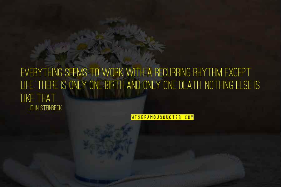 Birth Life And Death Quotes By John Steinbeck: Everything seems to work with a recurring rhythm