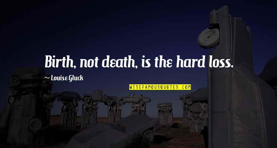 Birth Loss Quotes By Louise Gluck: Birth, not death, is the hard loss.