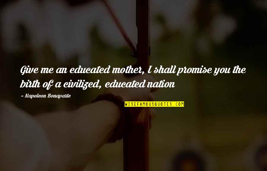 Birth Mother Quotes By Napoleon Bonaparte: Give me an educated mother, I shall promise