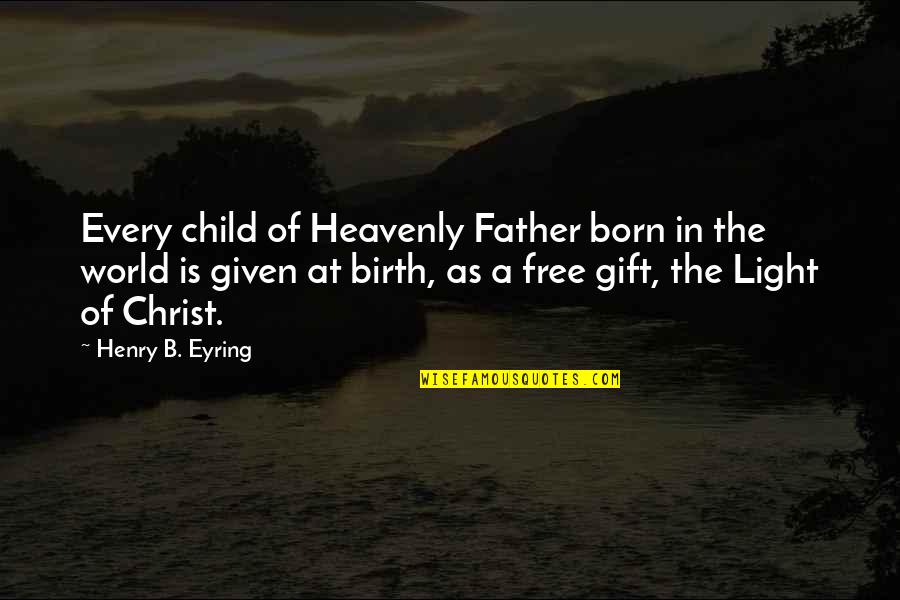 Birth Of Child Quotes By Henry B. Eyring: Every child of Heavenly Father born in the