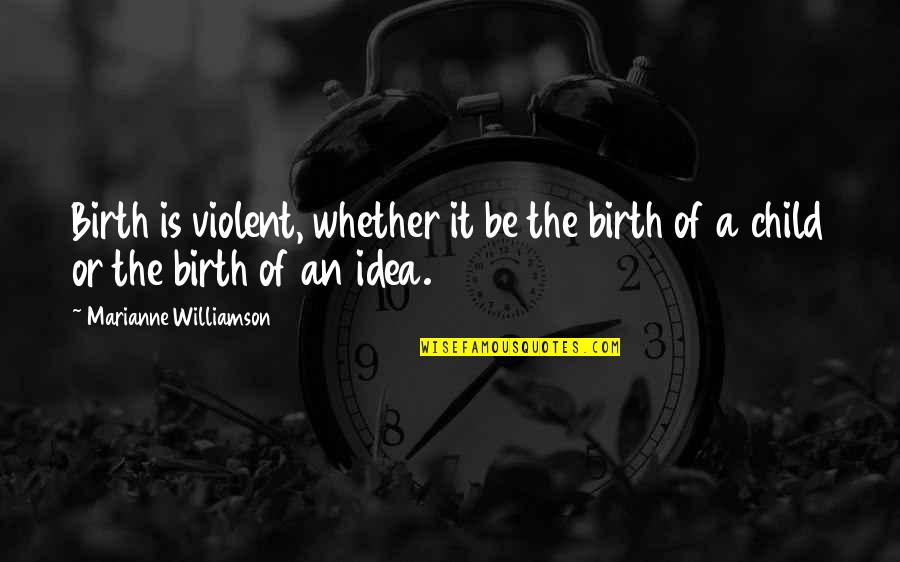 Birth Of Child Quotes By Marianne Williamson: Birth is violent, whether it be the birth