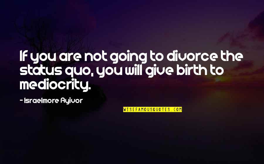 Birth Of Mediocrity Quotes By Israelmore Ayivor: If you are not going to divorce the