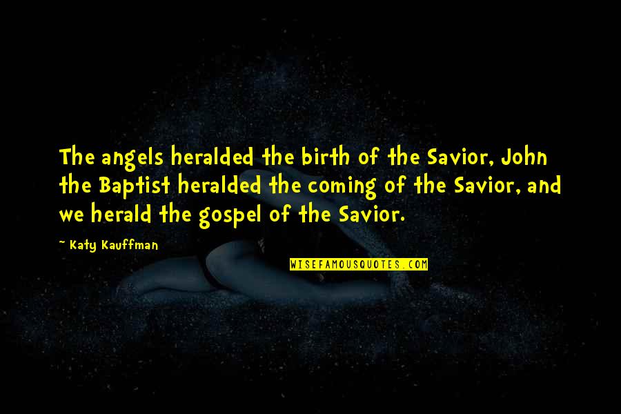Birth Of Our Savior Quotes By Katy Kauffman: The angels heralded the birth of the Savior, Birth Of Our Savior Quotes By Katy Kauffman: The angels heralded the birth of the Savior,