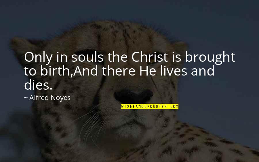 Birth The Quotes By Alfred Noyes: Only in souls the Christ is brought to