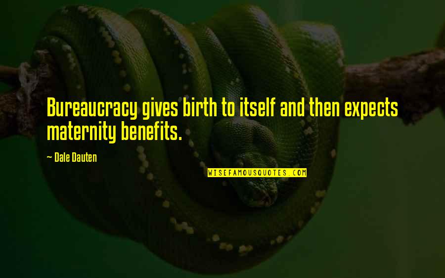 Birth To Quotes By Dale Dauten: Bureaucracy gives birth to itself and then expects