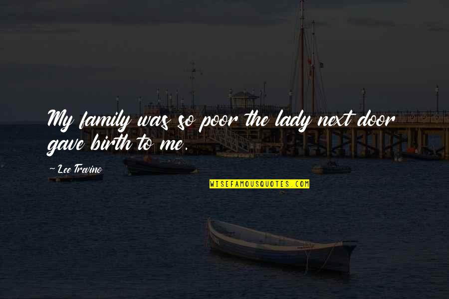 Birth To Quotes By Lee Trevino: My family was so poor the lady next