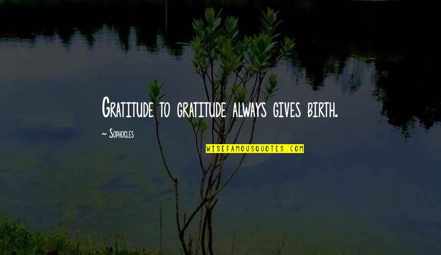 Birth To Quotes By Sophocles: Gratitude to gratitude always gives birth. Birth To Quotes By Sophocles: Gratitude to gratitude always gives birth.