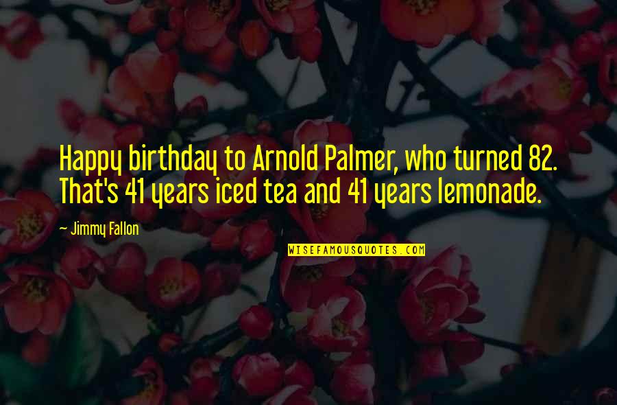 Birthday 41 Quotes By Jimmy Fallon: Happy birthday to Arnold Palmer, who turned 82.
