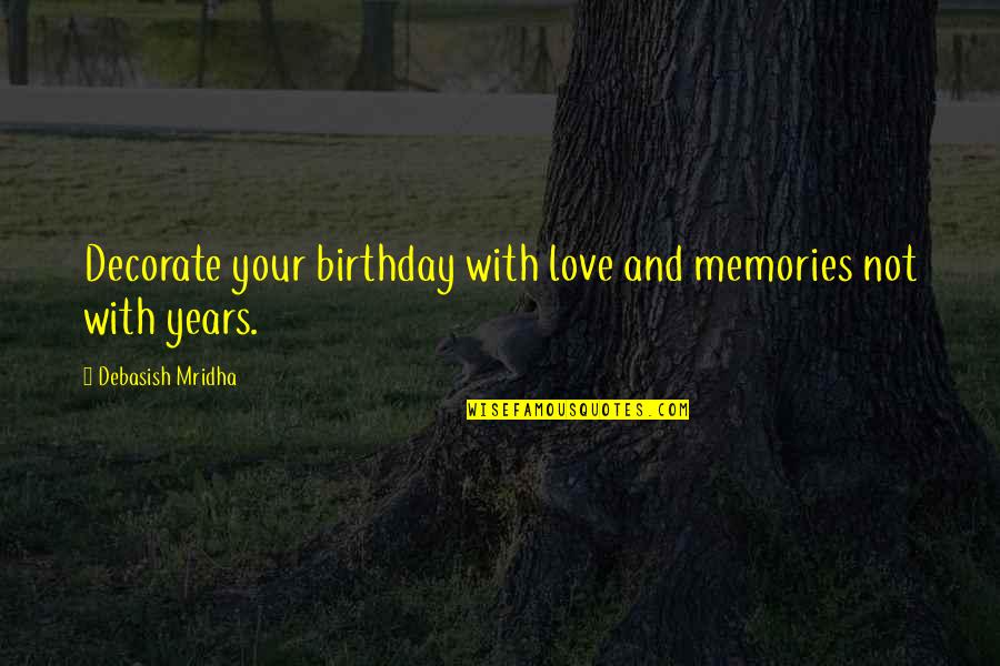 Birthday And Love Quotes By Debasish Mridha: Decorate your birthday with love and memories not