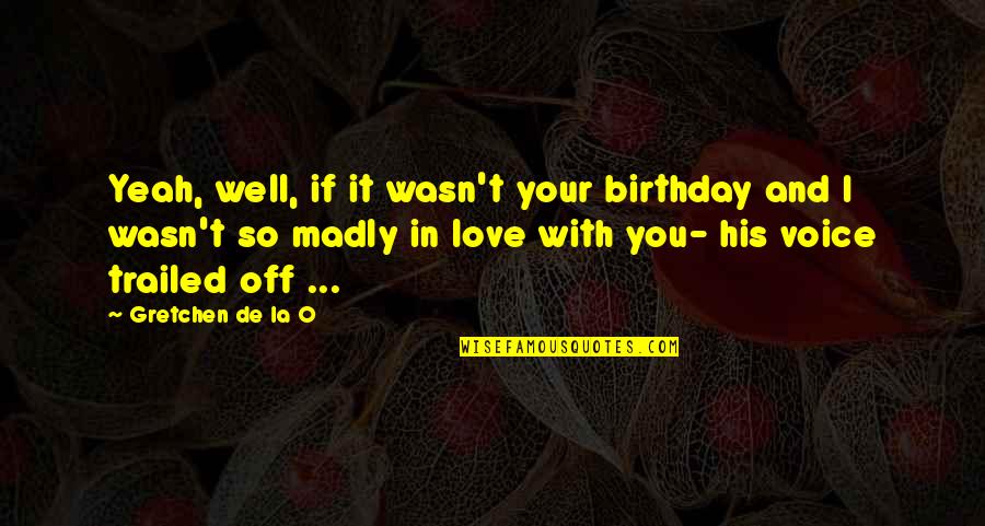Birthday And Love Quotes By Gretchen De La O: Yeah, well, if it wasn't your birthday and