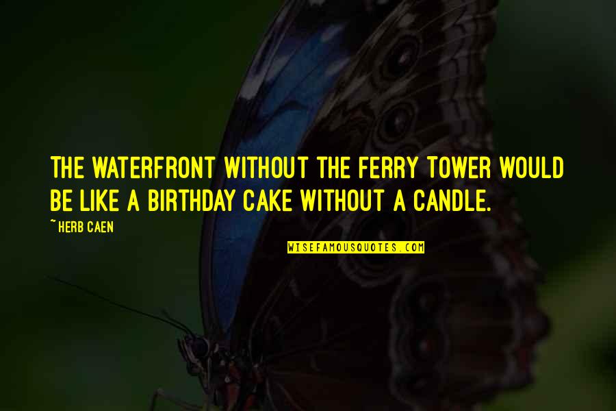 Birthday Cake And Candle Quotes By Herb Caen: The waterfront without the Ferry Tower would be