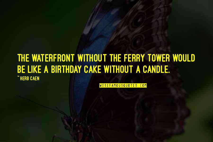 Birthday Candle Quotes By Herb Caen: The waterfront without the Ferry Tower would be