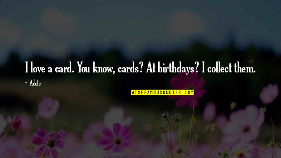 Birthday Card Quotes By Adele: I love a card. You know, cards? At