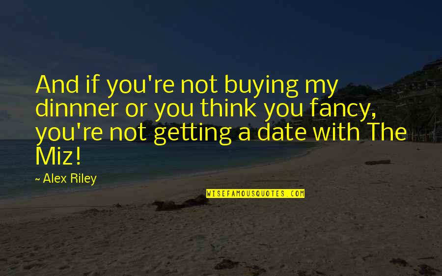 Birthday Celebrant Quotes By Alex Riley: And if you're not buying my dinnner or