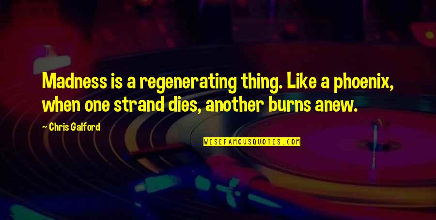 Birthday Celebrants Quotes By Chris Galford: Madness is a regenerating thing. Like a phoenix, Birthday Celebrants Quotes By Chris Galford: Madness is a regenerating thing. Like a phoenix,
