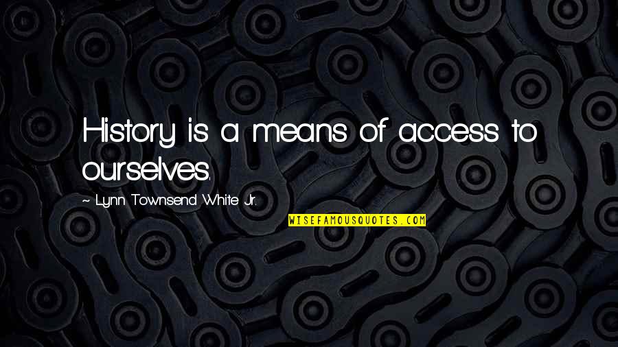 Birthday Chocolates Quotes By Lynn Townsend White Jr.: History is a means of access to ourselves.