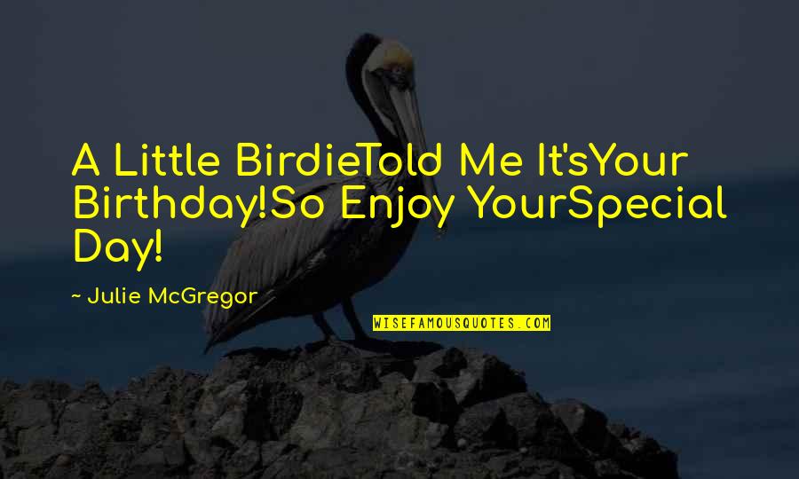 Birthday Day Quotes By Julie McGregor: A Little BirdieTold Me It'sYour Birthday!So Enjoy YourSpecial