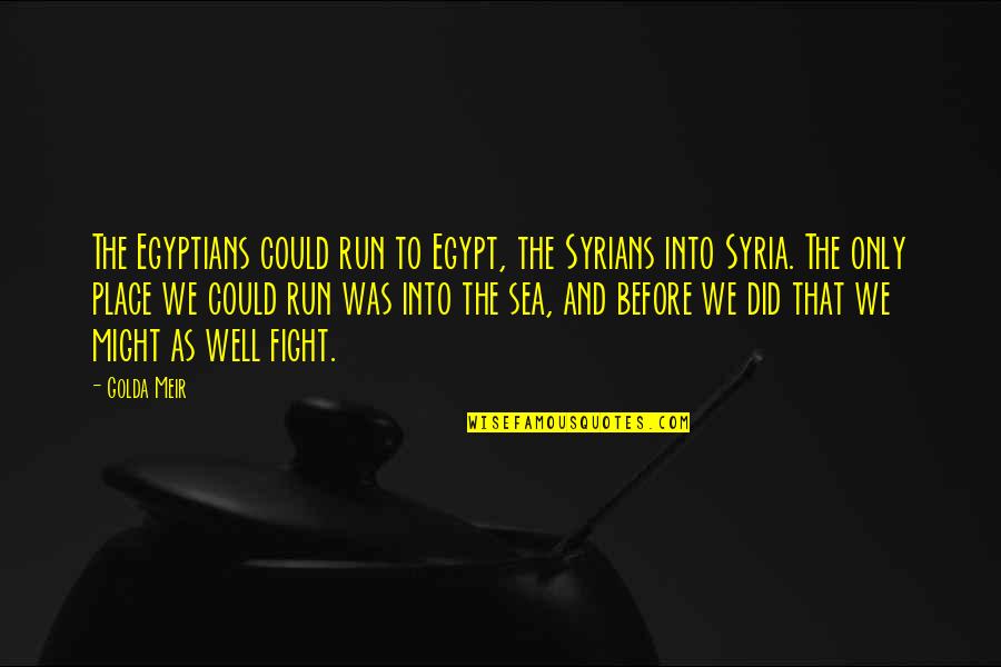 Birthday Dessert Quotes By Golda Meir: The Egyptians could run to Egypt, the Syrians