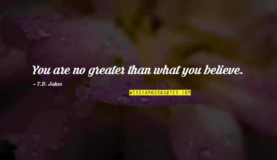 Birthday Getaway Quotes By T.D. Jakes: You are no greater than what you believe.