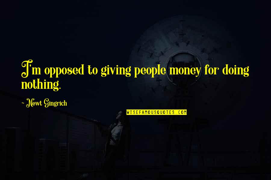 Birthday Gift Quotes By Newt Gingrich: I'm opposed to giving people money for doing