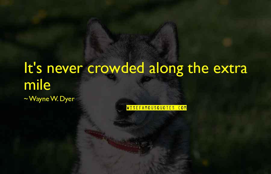 Birthday Give Thanks Quotes By Wayne W. Dyer: It's never crowded along the extra mile
