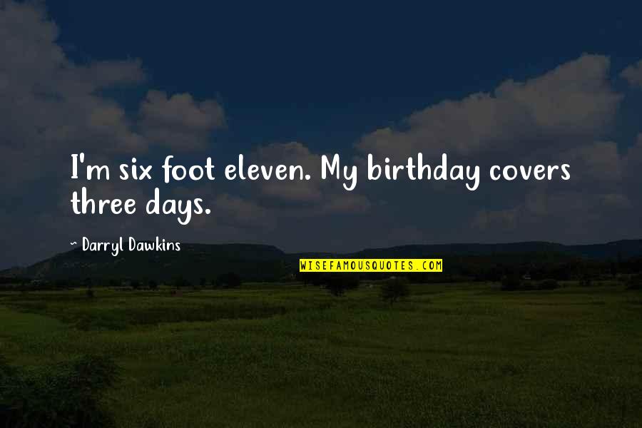 Birthday In 2 Days Quotes By Darryl Dawkins: I'm six foot eleven. My birthday covers three