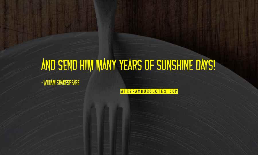 Birthday In 2 Days Quotes By William Shakespeare: And send him many years of sunshine days!