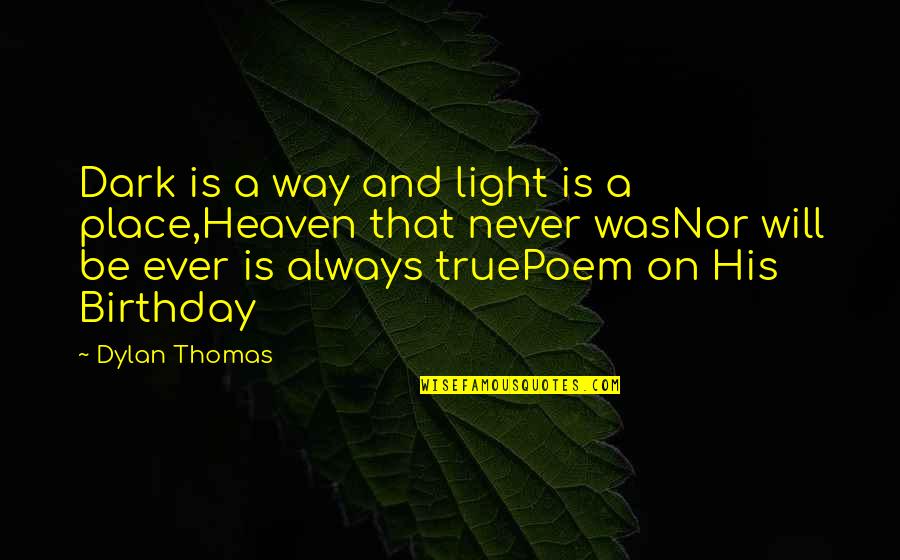 Birthday In Heaven Quotes By Dylan Thomas: Dark is a way and light is a