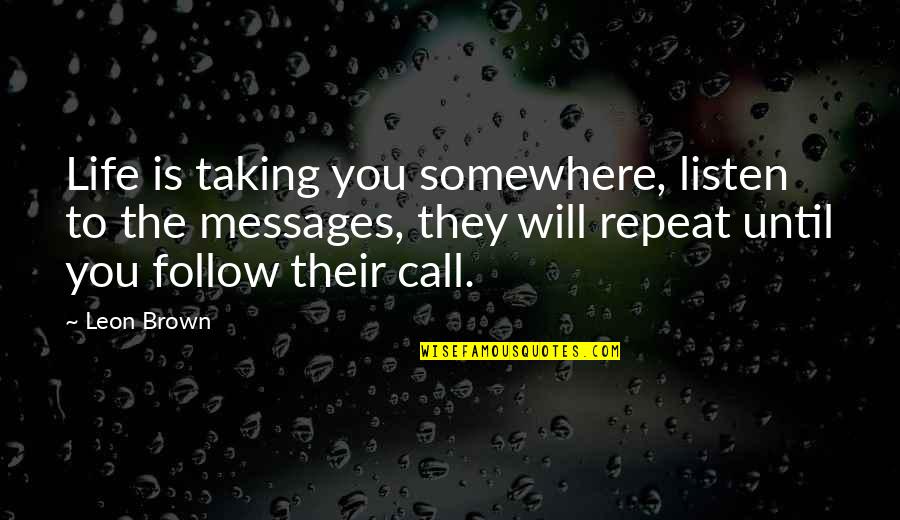Birthday Means Quotes By Leon Brown: Life is taking you somewhere, listen to the