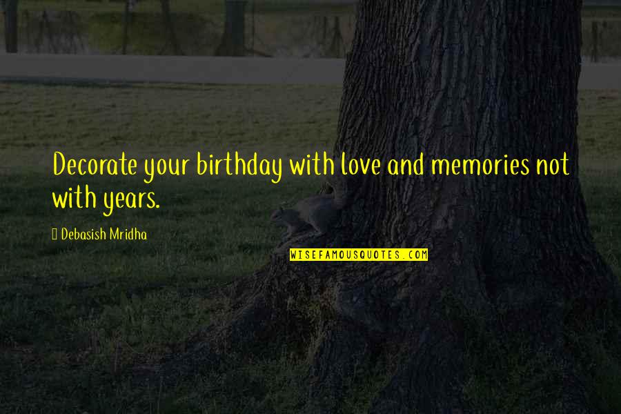 Birthday My Love Quotes By Debasish Mridha: Decorate your birthday with love and memories not