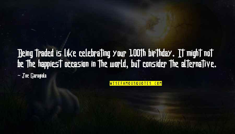 Birthday Occasion Quotes By Joe Garagiola: Being traded is like celebrating your 100th birthday.