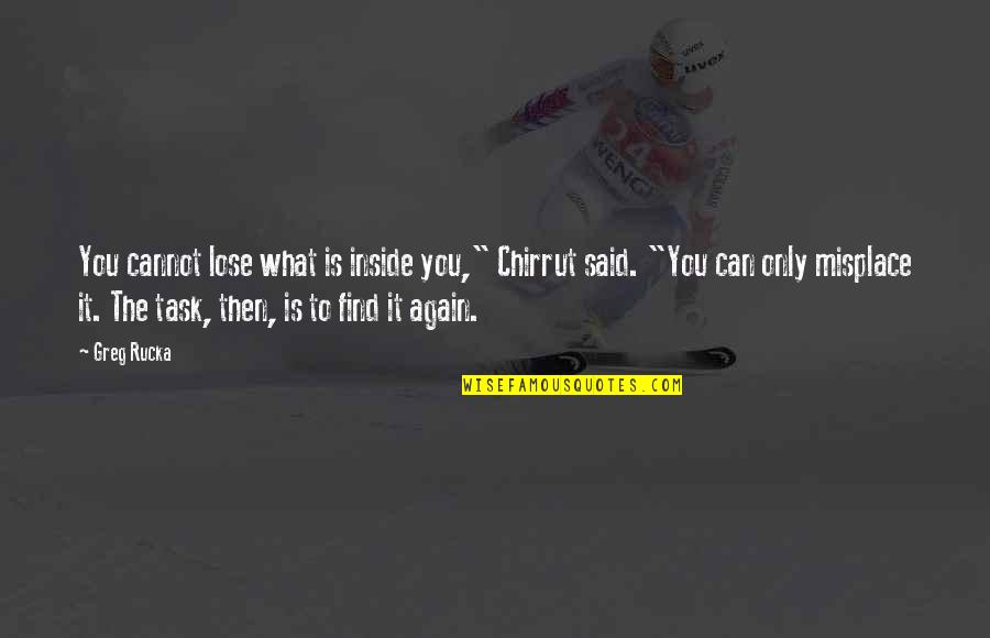 Birthday Of Loved One Quotes By Greg Rucka: You cannot lose what is inside you," Chirrut