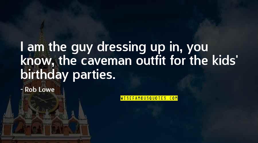 Birthday Parties Quotes By Rob Lowe: I am the guy dressing up in, you