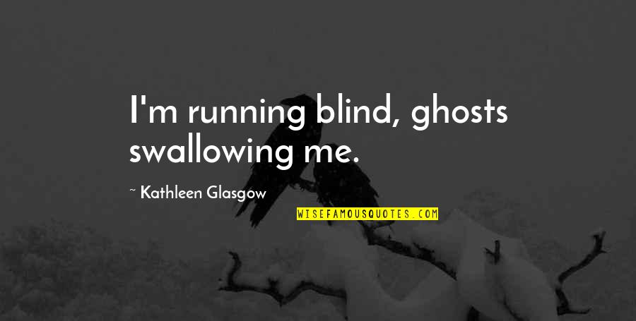 Birthday Party Favor Quotes By Kathleen Glasgow: I'm running blind, ghosts swallowing me.