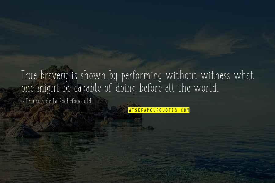 Birthday Returns Quotes By Francois De La Rochefoucauld: True bravery is shown by performing without witness Birthday Returns Quotes By Francois De La Rochefoucauld: True bravery is shown by performing without witness