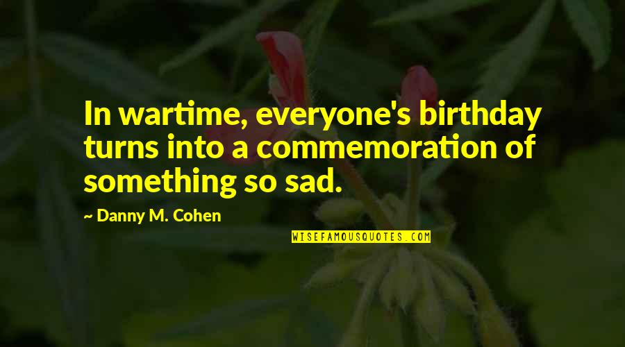 Birthday Sad Quotes By Danny M. Cohen: In wartime, everyone's birthday turns into a commemoration