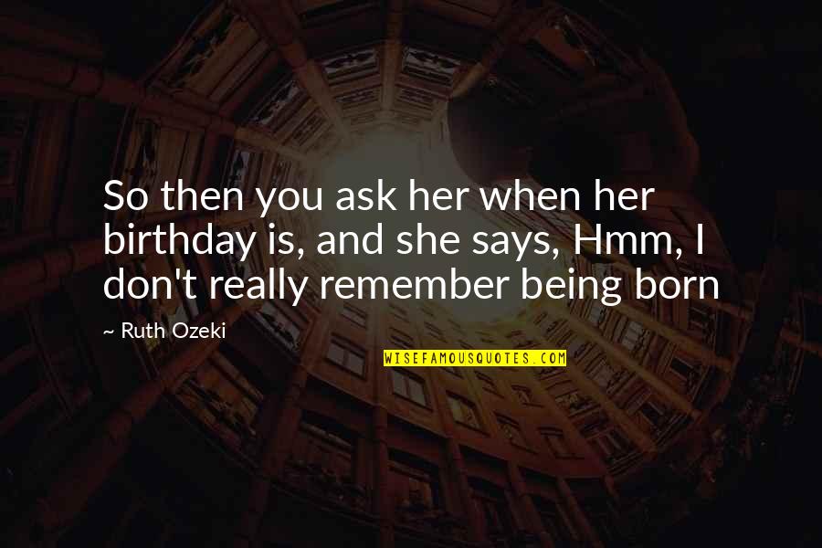 Birthday To Remember Quotes By Ruth Ozeki: So then you ask her when her birthday Birthday To Remember Quotes By Ruth Ozeki: So then you ask her when her birthday