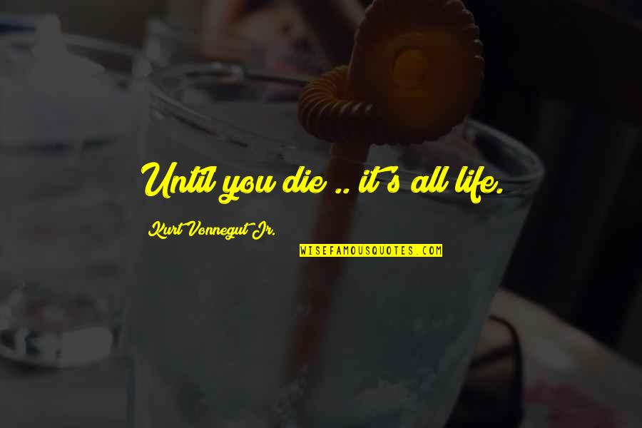 Birthday Treat Bag Quotes By Kurt Vonnegut Jr.: Until you die .. it's all life.